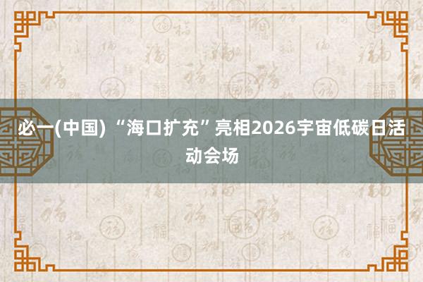 必一(中国) “海口扩充”亮相2026宇宙低碳日活动会场