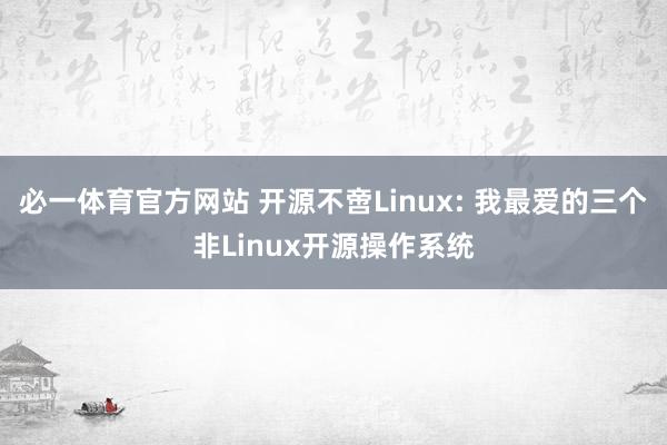 必一体育官方网站 开源不啻Linux: 我最爱的三个非Linux开源操作系统